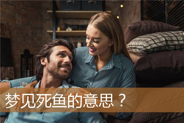 梦见死鱼的意思是（梦见死鱼5种征兆要发财）