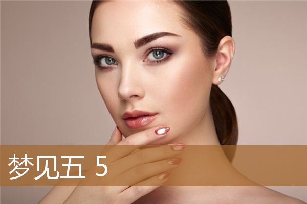 梦见五毒是什么征兆（女人梦见数字5）