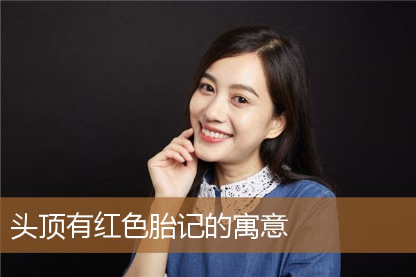 头顶有红胎记什么寓意，胎记的位置与命运