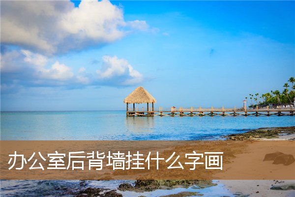 办公室后背墙挂什么字画好，座位背后挂字画禁忌