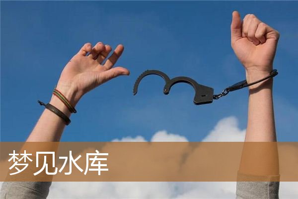梦见水库水满满的（梦见自己在水库边上）