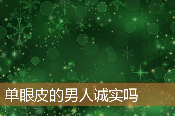 单眼皮的男人诚实吗知乎，单眼皮的男人专一吗