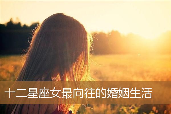 女生向往的婚姻生活,对婚姻生活的憧憬 女生向往的婚姻生活,对婚姻生活的憧憬