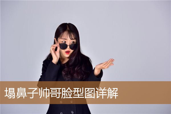 塌鼻子帅哥脸型图详解女，为什么帅哥都是大长脸