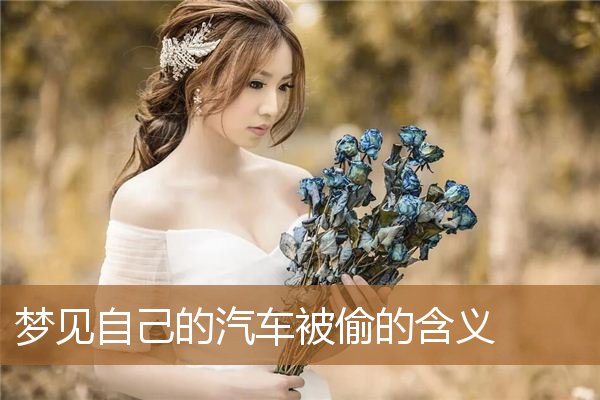 梦见汽车被偷了（已婚女人梦见汽车被偷）