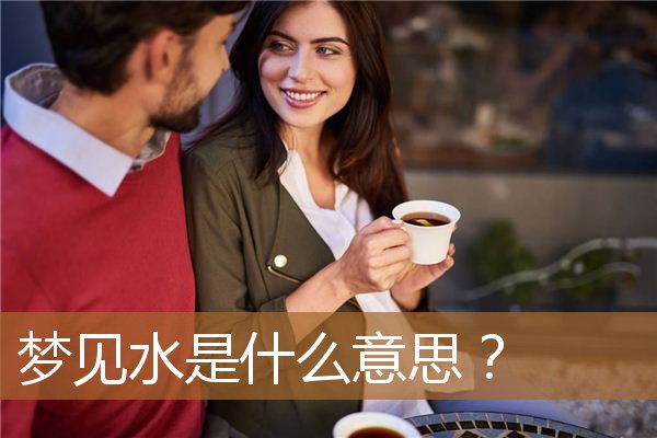 梦见水是什么意思女性（男人梦见水是什么预兆）