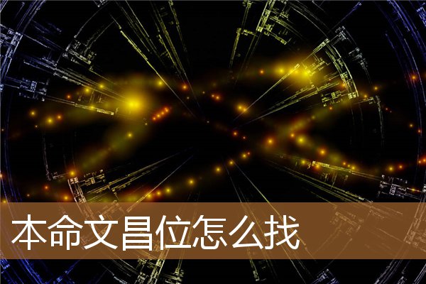 怎样找本命文昌位，文昌位最准确的查法