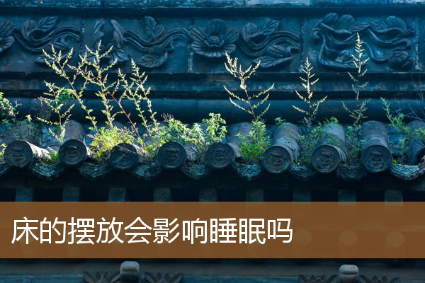 床的摆放会影响睡眠吗女,活人睡东西死人睡南北 床的摆放会影响睡眠吗女,活人睡东西死人睡南北