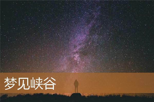 梦见峡谷深渊流水(梦见很深的峡谷是什么意思)