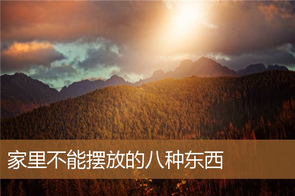 家里不能摆放哪些东西,家里不能放十种东西 家里不能摆放哪些东西,家里不能放十种东西