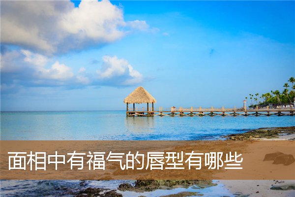 什么样的唇形有福气,嘴唇长什么样才有福气 什么样的唇形有福气,嘴唇长什么样才有福气