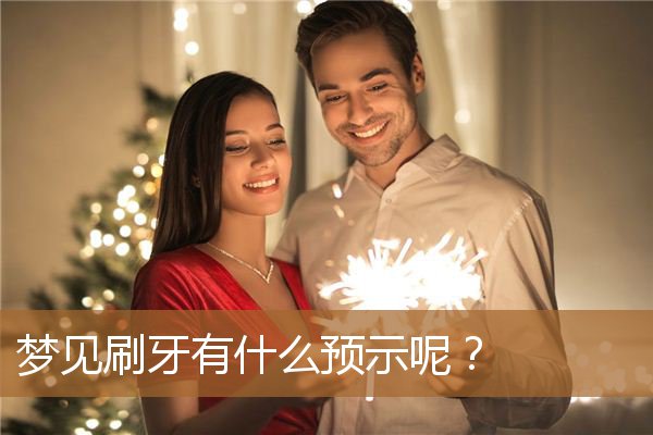 梦见刷牙有什么预示呢女人（梦见牙刷是预兆）