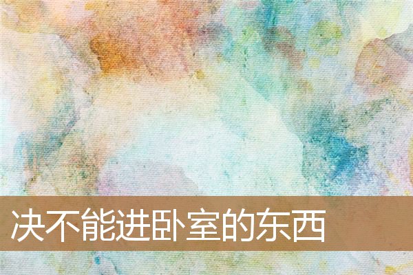 决不能进卧室的东西是什么，卧室里忌讳放什么东西