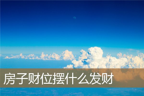 房子财位摆什么发财树好，房屋财位放什么好聚财