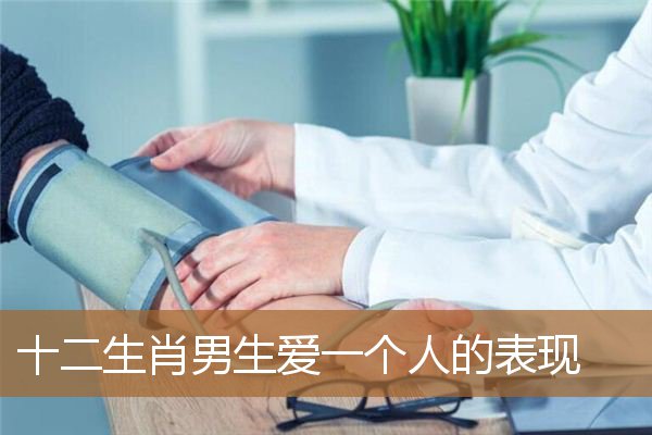 十二生肖男爱你的表现,十二生肖真心爱你的表现 十二生肖男爱你的表现,十二生肖真心爱你的表现