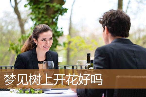 梦见树上开花好吗什么意思（梦见树开花了是什么意思）
