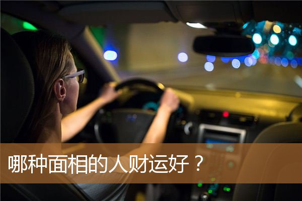 哪种面相的人财运好一点,有财运的面相十大特征 哪种面相的人财运好一点,有财运的面相十大特征
