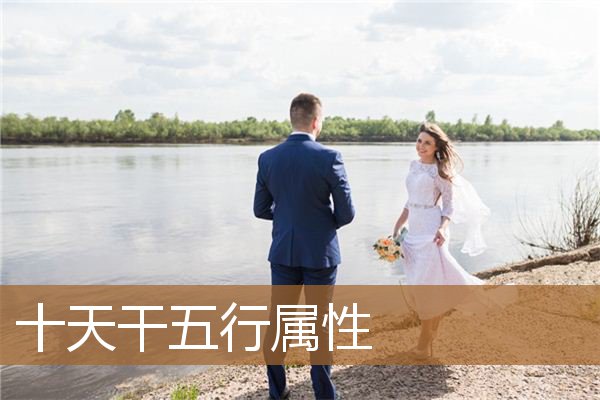 十天干五行属性对照表,十天干相冲相克表 十天干五行属性对照表,十天干相冲相克表