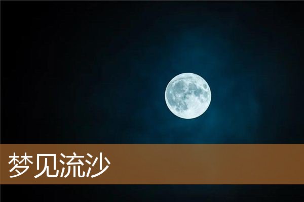 梦见流沙是什么意思（梦到自己从流沙中脱险）
