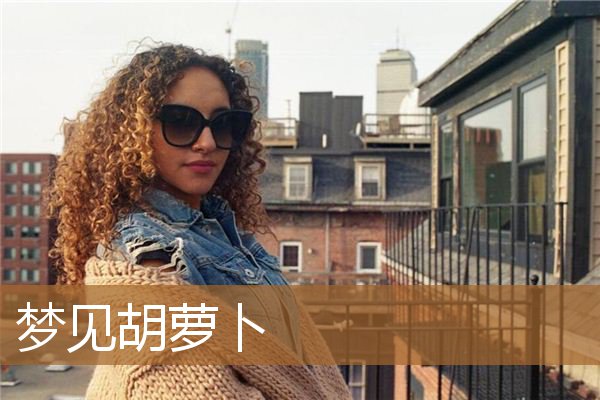 梦见胡萝卜是什么预兆（女人梦见一堆胡萝卜）