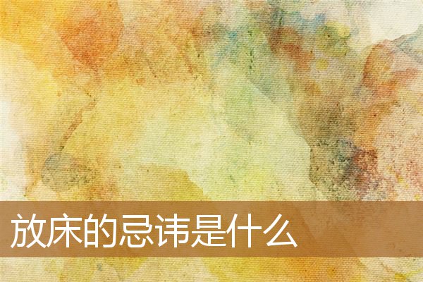 放床的忌讳是什么意思（床的摆放有什么忌讳）