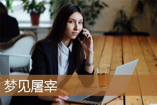 梦见屠宰场血腥场面（梦见屠宰人的工厂）