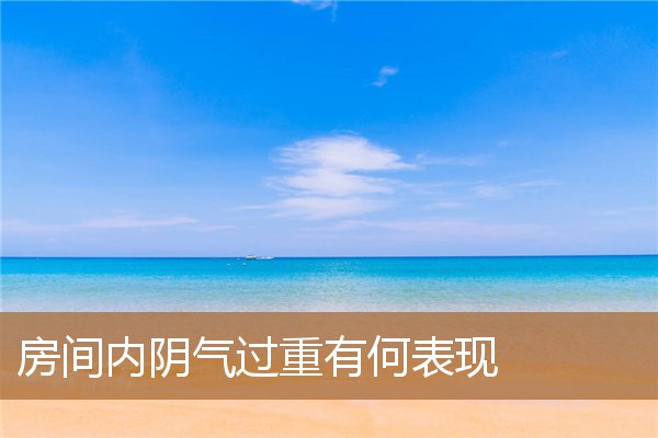 房间里阴气重的表现，房间阴气重人的感觉是什么