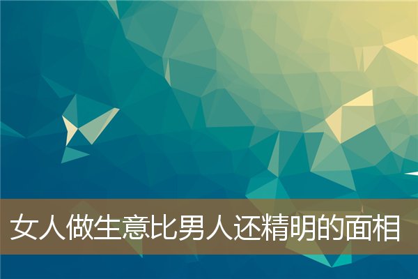 会做生意的女人面相，男人心机重的面相