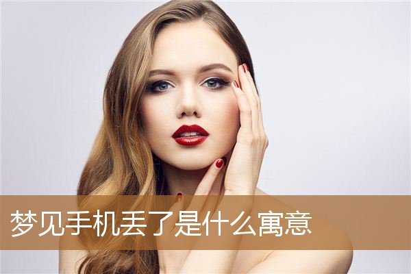 梦见手机丢了是什么寓意呢(梦见手机丢了暗示着什么)