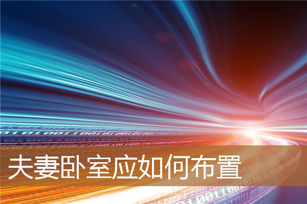 夫妻卧室应如何布置好，夫妻卧室装修图片