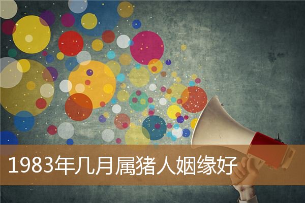 1983年几月属猪人姻缘好吗，农历1983年几月猪命苦