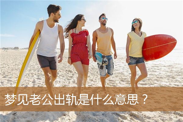 梦见老公出轨是什么意思（老公出轨是因为什么）