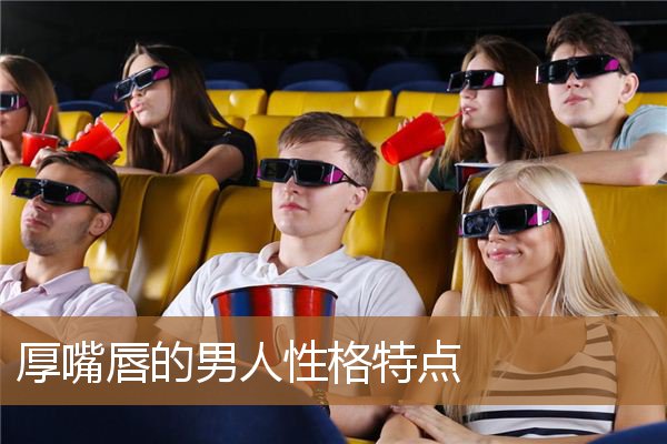 厚嘴唇的男人性格特点图片，为什么要远离嘴唇厚的男人