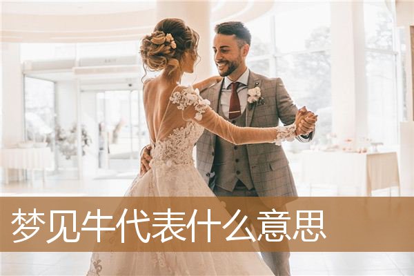 梦见牛代表什么意思呢（原版周公解梦梦见牛）