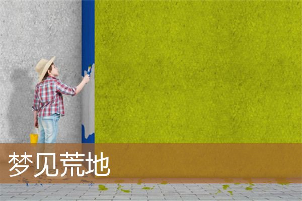 梦见荒地是什么意思（梦见自己开荒地是啥意思）