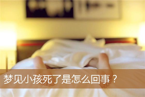 梦见小孩死了是什么（梦到死婴儿是什么征兆）