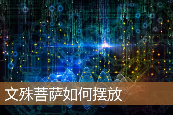 文殊菩萨如何摆放好（文殊菩萨最忌讳什么）