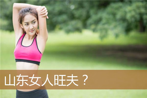 山东女人旺夫吗，山东为什么多出夫人