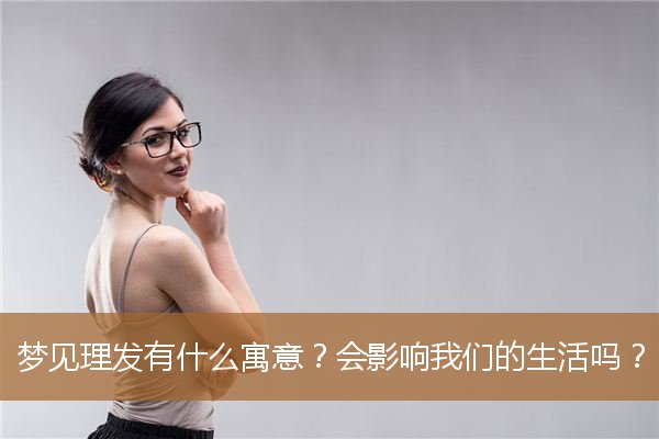 梦见理发有什么寓意吗（做梦梦见理发没有理好）