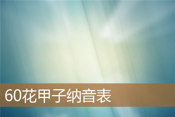60花甲子纳音表大全速记,六十花甲子纳音表及解释 60花甲子纳音表大全速记,六十花甲子纳音表及解释