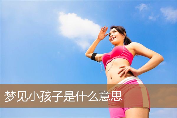 梦见小男孩是什么预兆(梦见自己抱小孩是什么预兆)