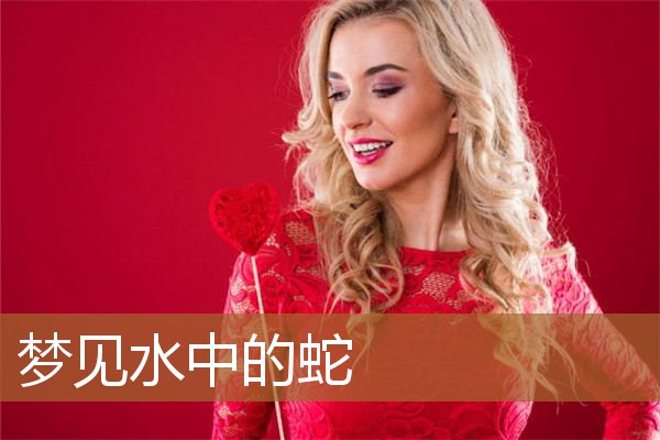 梦见水中的蛇什么意思（梦见水很清澈里面有蛇）