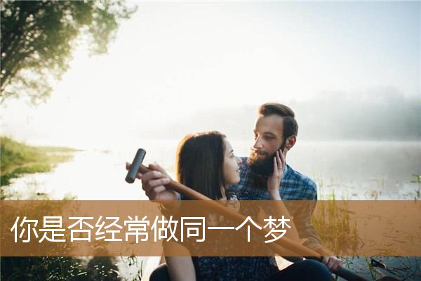 你是否经常做同一个梦呢,每次做同一个梦是啥意思 你是否经常做同一个梦呢,每次做同一个梦是啥意思