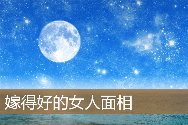 嫁得好的女人面相特征,注定嫁贵夫的女人面相 嫁得好的女人面相特征,注定嫁贵夫的女人面相