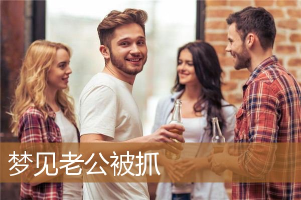 梦见老公被抓预示什么（梦见老公做犯法事被抓了）