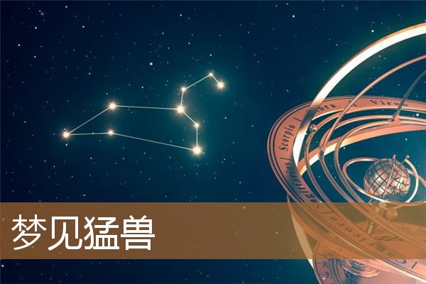 梦见猛兽是什么预兆（梦到野兽但是没被袭击）