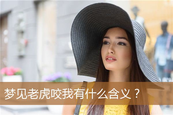 梦见老虎咬我有什么含义吗（梦见被老虎咬了预示着什么）