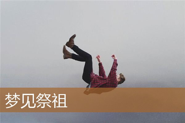 梦见祭祖有什么预兆（梦见很多人一起祭祖）