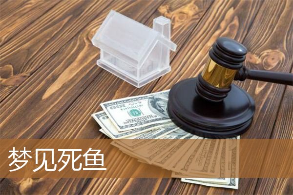 梦见死鱼是什么预兆女性（梦见死鱼5种征兆要发财）