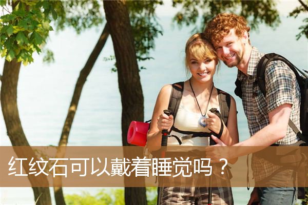红纹石可以戴着睡觉吗女（红纹石戴久了都害怕取下来）